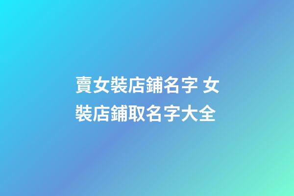 賣女裝店鋪名字 女裝店鋪取名字大全-第1張-店鋪起名-玄機(jī)派